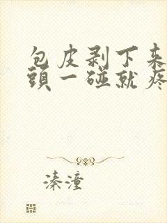 包皮剥下来后龟头一碰就疼