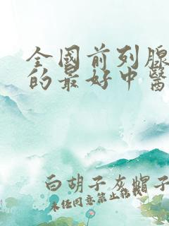 全国前列腺增生的最好中医院