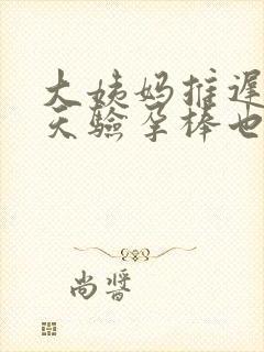 大姨妈推迟十几天验孕棒也没怀孕