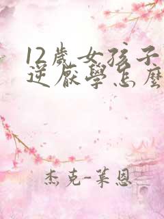 12岁女孩子叛逆厌学怎么办