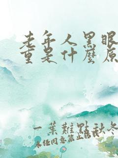 老年人黑眼圈很重是什么原因