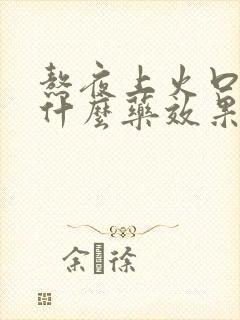 熬夜上火口臭吃什么药效果最好