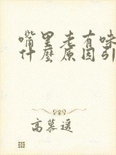 嘴里老有味道是什么原因引起的