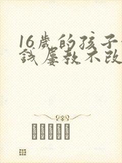 16岁的孩子偷钱屡教不改怎么办