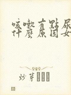 咳嗽有点尿漏是什么原因女士