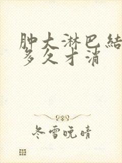 肿大淋巴结一般多久才消