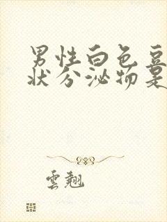 男性白色豆腐渣状分泌物是怎么回事