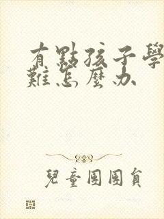 有点孩子学习困难怎么办