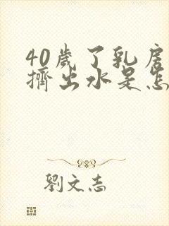 40岁了乳房能挤出水是怎么回事