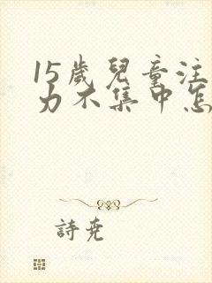 15岁儿童注意力不集中怎么回事