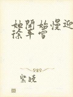 她开始慢迎迎合徐平雪