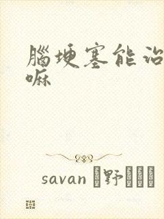 脑埂塞能治疗好嘛