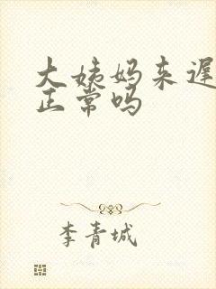 大姨妈来迟七天正常吗