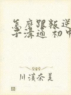 怎么跟叛逆的孩子沟通 初中生