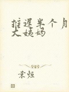 推迟半个月不来大姨妈