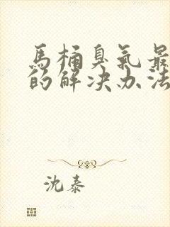 马桶臭气最有效的解决办法