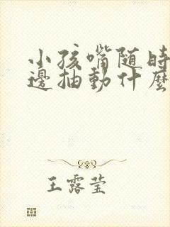 小孩嘴随时向旁边抽动什么原因