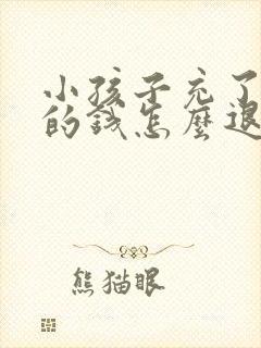 小孩子充了游戏的钱怎么退