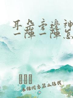 耳朵旁边神经痛一阵一阵怎么办