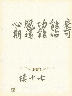 心脏功能衰竭晚期还能治可以吗