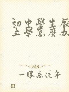 初中学生厌学不上学怎么办