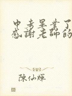 中考毕业了家长感谢老师的简单话