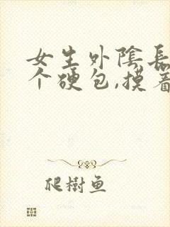 女生外阴长了一个硬包,摸着硬硬的,还疼