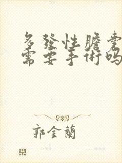 多发性胆囊结石需要手术吗