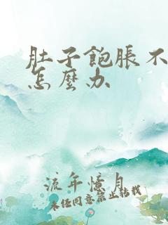 肚子饱胀不消化怎么办