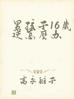 男孩子16岁叛逆怎么办