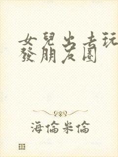 女儿出去玩怎么发朋友圈