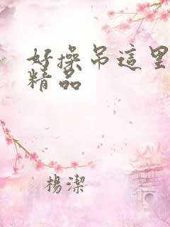 好操吊这里只有精品