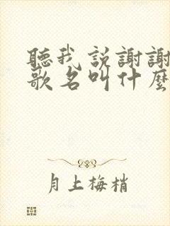 听我说谢谢你的歌名叫什么