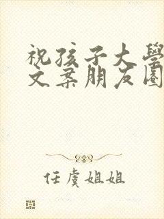 祝孩子大学毕业文案朋友圈