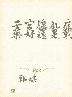 子宫腺肌症是吃药好还是戴曼月乐环好