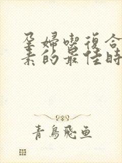 孕妇吃复合维生素的最佳时间