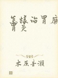 怎样治胃糜烂性胃炎