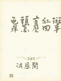 龟头有红斑有点痒怎么回事