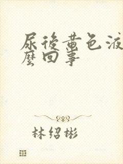 尿后黄色液体怎么回事