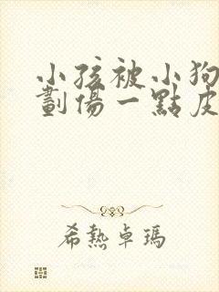 小孩被小狗爪子划伤一点皮出血有事吗