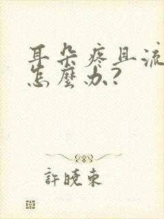 耳朵疼且流脓水怎么办?