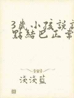 3岁小孩说话有点结巴正常吗