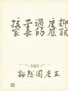 孩子过度抑郁做家长的应该怎么办