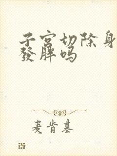 子宫切除身体会发胖吗