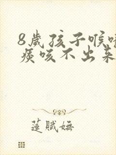 8岁孩子喉咙有痰咳不出来怎么办