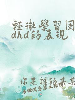 轻微学习困难adhd的表现