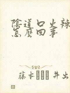 阴道口火辣辣疼怎么回事