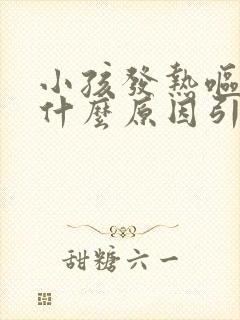 小孩发热呕吐是什么原因引起的