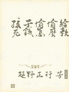 孩子偷偷给游戏充钱怎么教育