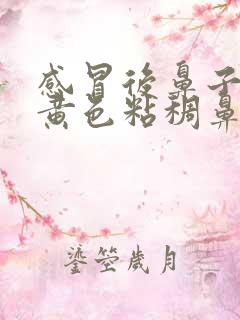 感冒后鼻子里有黄色粘稠鼻涕是怎么办